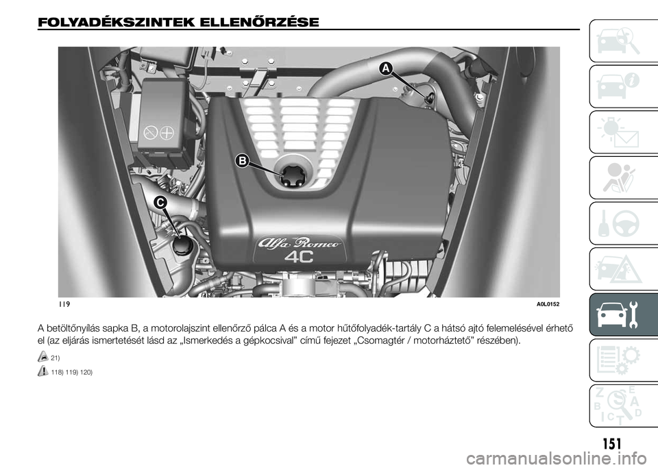 Alfa Romeo 4C 2015 Kezelési és karbantartási útmutató (in Hungarian) FOLYADÉKSZINTEK ELLENŐRZÉSE.
A betöltőnyílás sapka B, a motorolajszint ellenőrző pálca A és a motor hűtőfolyadék-tartály C a hátsó ajtó felemelésével érhető
el (az eljárás isme Alfa Romeo 4C 2015 Kezelési és karbantartási útmutató (in Hungarian) FOLYADÉKSZINTEK ELLENŐRZÉSE.
A betöltőnyílás sapka B, a motorolajszint ellenőrző pálca A és a motor hűtőfolyadék-tartály C a hátsó ajtó felemelésével érhető
el (az eljárás isme