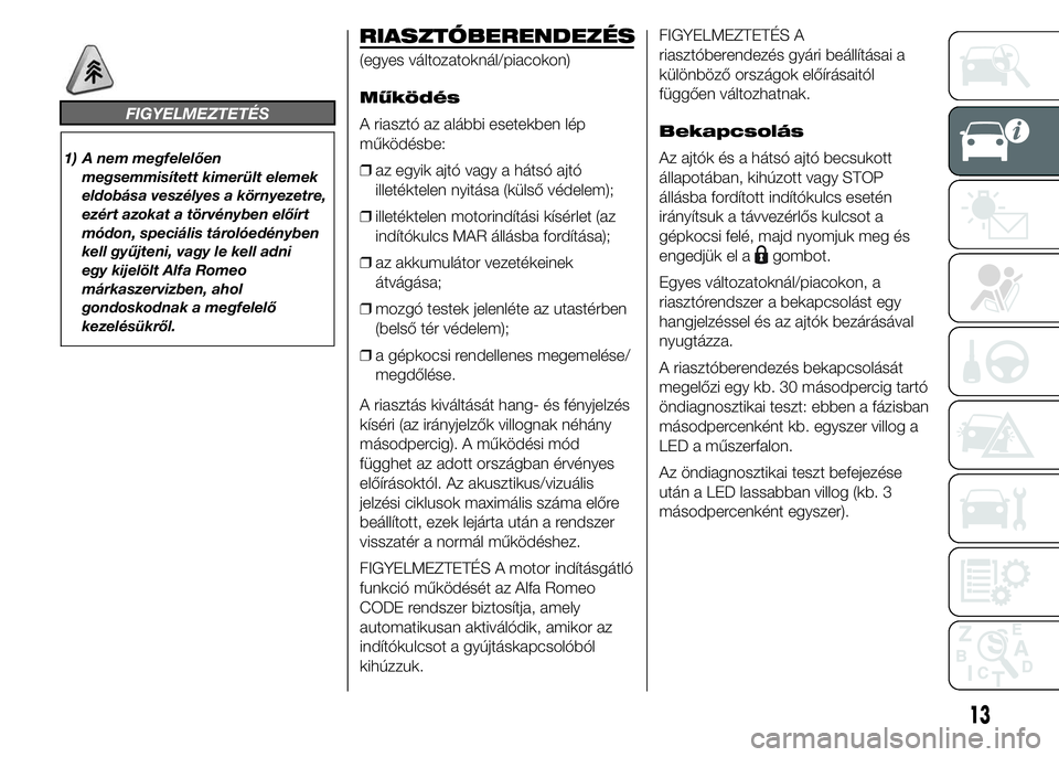Alfa Romeo 4C 2015 Kezelési és karbantartási útmutató (in Hungarian) FIGYELMEZTETÉS
1) A nem megfelelően
megsemmisített kimerült elemek
eldobása veszélyes a környezetre,
ezért azokat a törvényben előírt
módon, speciális tárolóedényben
kell gyűjteni, v Alfa Romeo 4C 2015 Kezelési és karbantartási útmutató (in Hungarian) FIGYELMEZTETÉS
1) A nem megfelelően
megsemmisített kimerült elemek
eldobása veszélyes a környezetre,
ezért azokat a törvényben előírt
módon, speciális tárolóedényben
kell gyűjteni, v