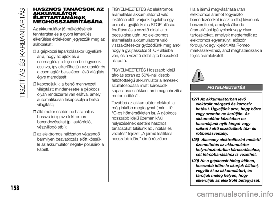 Alfa Romeo 4C 2015  Kezelési és karbantartási útmutató (in Hungarian) HASZNOS TANÁCSOK AZ
AKKUMULÁTOR
ÉLETTARTAMÁNAK
MEGHOSSZABBÍTÁSÁRA
Az akkumulátor jó működésének
fenntartása és a gyors lemerülés
elkerülése érdekében jegyezzük meg az
alábbiakat