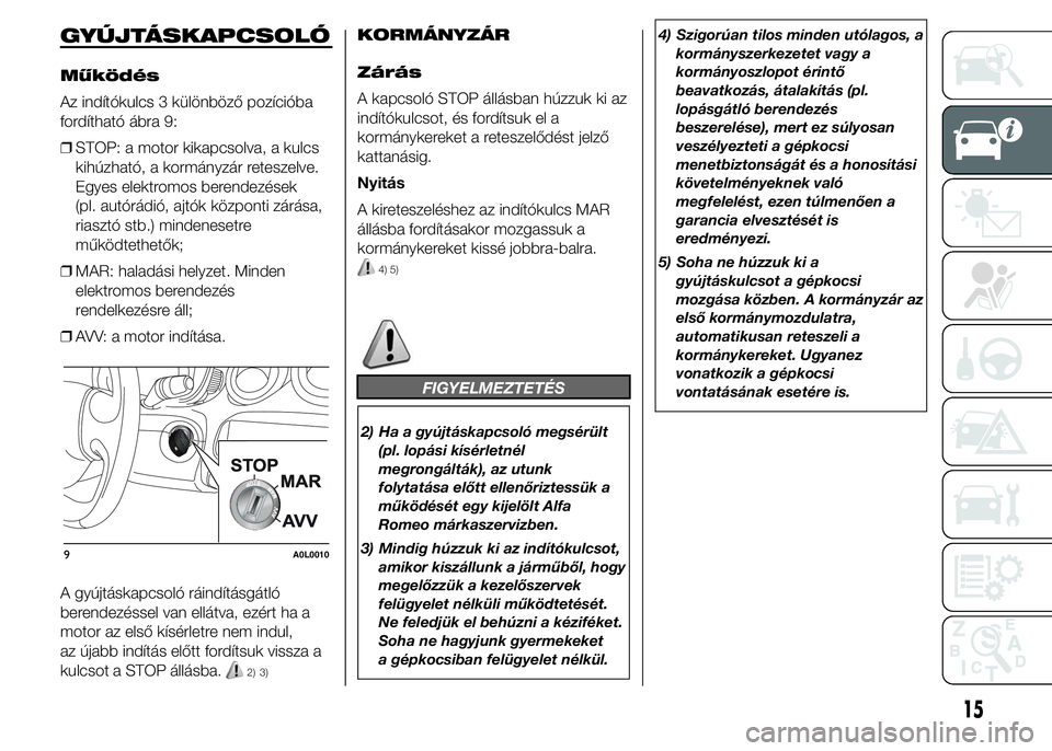 Alfa Romeo 4C 2015  Kezelési és karbantartási útmutató (in Hungarian) GYÚJTÁSKAPCSOLÓ
Működés
Az indítókulcs 3 különböző pozícióba
fordítható ábra 9:
❒STOP: a motor kikapcsolva, a kulcs
kihúzható, a kormányzár reteszelve.
Egyes elektromos berendez