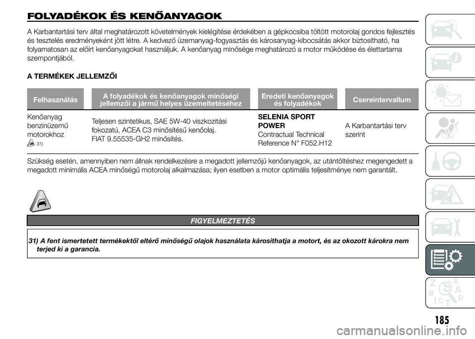 Alfa Romeo 4C 2015 Kezelési és karbantartási útmutató (in Hungarian) FOLYADÉKOK ÉS KENŐANYAGOK
A Karbantartási terv által meghatározott követelmények kielégítése érdekében a gépkocsiba töltött motorolaj gondos fejlesztés
és tesztelés eredményeként Alfa Romeo 4C 2015 Kezelési és karbantartási útmutató (in Hungarian) FOLYADÉKOK ÉS KENŐANYAGOK
A Karbantartási terv által meghatározott követelmények kielégítése érdekében a gépkocsiba töltött motorolaj gondos fejlesztés
és tesztelés eredményeként