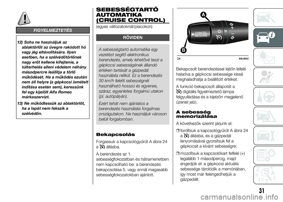 Alfa Romeo 4C 2015 Kezelési és karbantartási útmutató (in Hungarian) FIGYELMEZTETÉS
12) Soha ne használjuk az
ablaktörlőt az üvegre rakódott hó
vagy jég eltávolítására. Ilyen
esetben, ha a szélvédőtörlőnek
nagy erőt kellene kifejtenie, a
túlterhelés Alfa Romeo 4C 2015 Kezelési és karbantartási útmutató (in Hungarian) FIGYELMEZTETÉS
12) Soha ne használjuk az
ablaktörlőt az üvegre rakódott hó
vagy jég eltávolítására. Ilyen
esetben, ha a szélvédőtörlőnek
nagy erőt kellene kifejtenie, a
túlterhelés