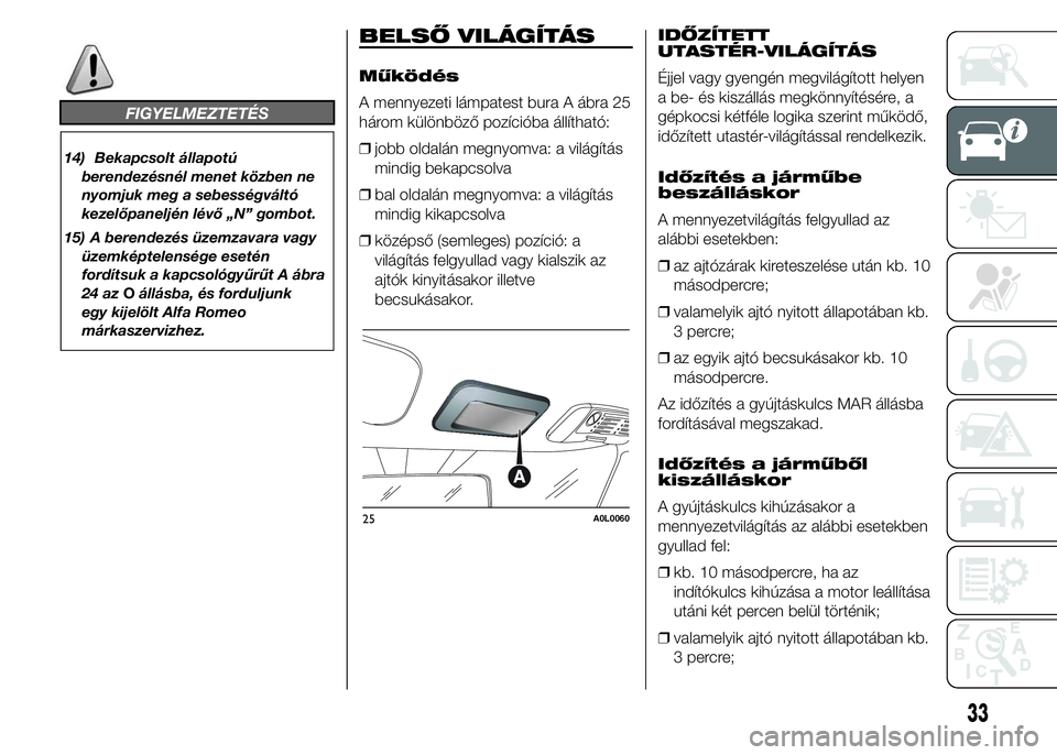 Alfa Romeo 4C 2015 Kezelési és karbantartási útmutató (in Hungarian) FIGYELMEZTETÉS
14) Bekapcsolt állapotú
berendezésnél menet közben ne
nyomjuk meg a sebességváltó
kezelőpaneljén lévő „N” gombot.
15) A berendezés üzemzavara vagy
üzemképtelensége Alfa Romeo 4C 2015 Kezelési és karbantartási útmutató (in Hungarian) FIGYELMEZTETÉS
14) Bekapcsolt állapotú
berendezésnél menet közben ne
nyomjuk meg a sebességváltó
kezelőpaneljén lévő „N” gombot.
15) A berendezés üzemzavara vagy
üzemképtelensége