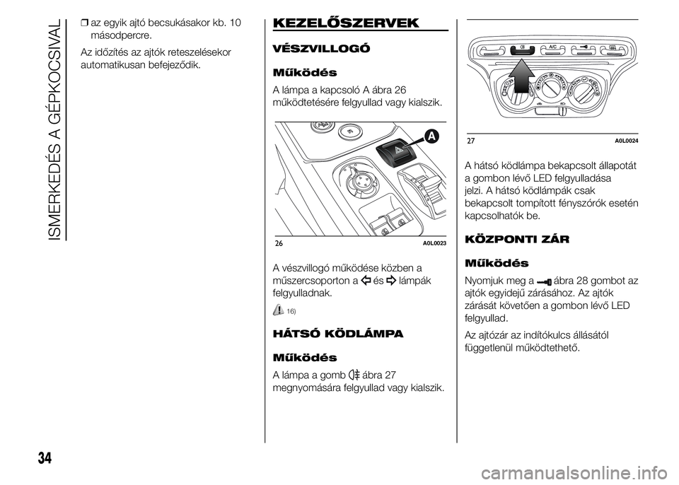 Alfa Romeo 4C 2015 Kezelési és karbantartási útmutató (in Hungarian) ❒az egyik ajtó becsukásakor kb. 10
másodpercre.
Az időzítés az ajtók reteszelésekor
automatikusan befejeződik.KEZELŐSZERVEK
VÉSZVILLOGÓ
Működés
A lámpa a kapcsoló A ábra 26
működ Alfa Romeo 4C 2015 Kezelési és karbantartási útmutató (in Hungarian) ❒az egyik ajtó becsukásakor kb. 10
másodpercre.
Az időzítés az ajtók reteszelésekor
automatikusan befejeződik.KEZELŐSZERVEK
VÉSZVILLOGÓ
Működés
A lámpa a kapcsoló A ábra 26
működ