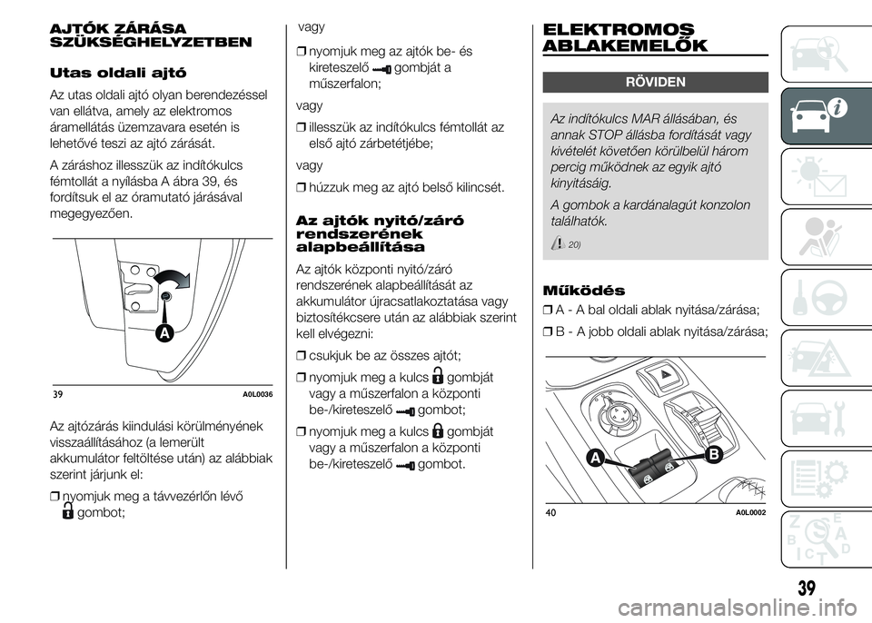 Alfa Romeo 4C 2015 Kezelési és karbantartási útmutató (in Hungarian) AJTÓK ZÁRÁSA
SZÜKSÉGHELYZETBEN
Utas oldali ajtó
Az utas oldali ajtó olyan berendezéssel
van ellátva, amely az elektromos
áramellátás üzemzavara esetén is
lehetővé teszi az ajtó zárá Alfa Romeo 4C 2015 Kezelési és karbantartási útmutató (in Hungarian) AJTÓK ZÁRÁSA
SZÜKSÉGHELYZETBEN
Utas oldali ajtó
Az utas oldali ajtó olyan berendezéssel
van ellátva, amely az elektromos
áramellátás üzemzavara esetén is
lehetővé teszi az ajtó zárá