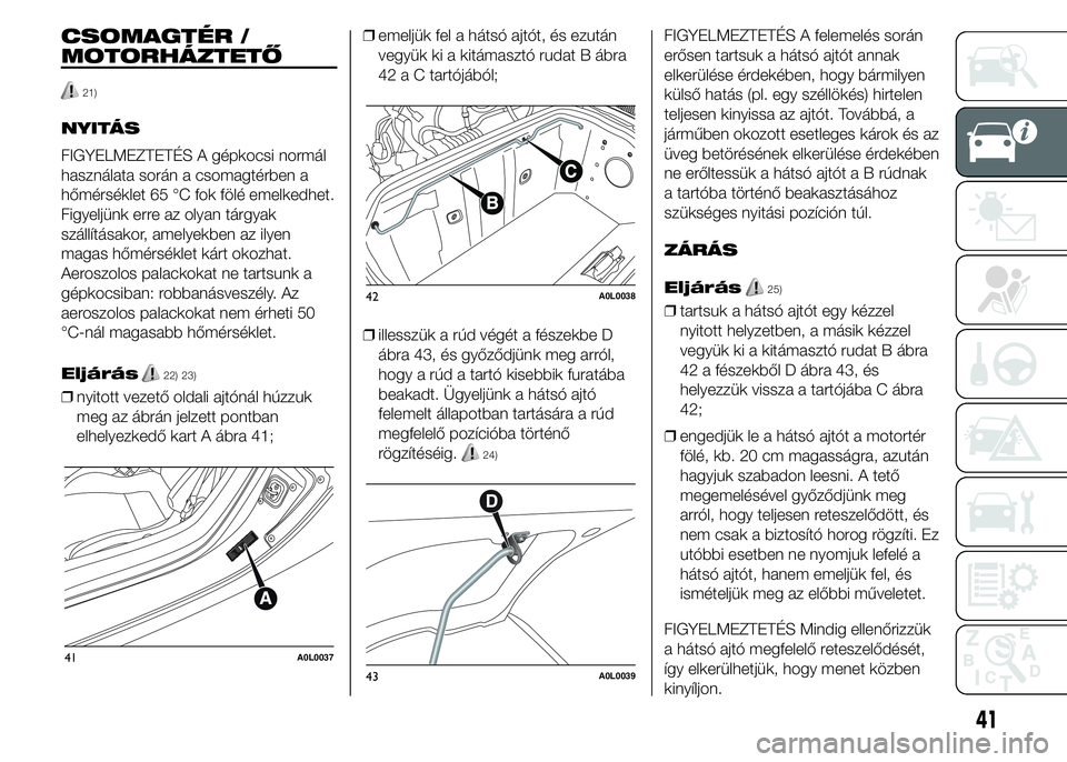 Alfa Romeo 4C 2015 Kezelési és karbantartási útmutató (in Hungarian) CSOMAGTÉR /
MOTORHÁZTETŐ
21)
NYITÁS
FIGYELMEZTETÉS A gépkocsi normál
használata során a csomagtérben a
hőmérséklet 65 °C fok fölé emelkedhet.
Figyeljünk erre az olyan tárgyak
száll Alfa Romeo 4C 2015 Kezelési és karbantartási útmutató (in Hungarian) CSOMAGTÉR /
MOTORHÁZTETŐ
21)
NYITÁS
FIGYELMEZTETÉS A gépkocsi normál
használata során a csomagtérben a
hőmérséklet 65 °C fok fölé emelkedhet.
Figyeljünk erre az olyan tárgyak
száll