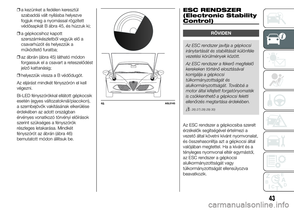 Alfa Romeo 4C 2015 Kezelési és karbantartási útmutató (in Hungarian) ❒a kezünket a fedélen keresztül
szabaddá vált nyílásba helyezve
fogjuk meg a nyomással rögzített
védősapkát B ábra 45, és húzzuk ki;
❒a gépkocsihoz kapott
szerszámkészletből ve Alfa Romeo 4C 2015 Kezelési és karbantartási útmutató (in Hungarian) ❒a kezünket a fedélen keresztül
szabaddá vált nyílásba helyezve
fogjuk meg a nyomással rögzített
védősapkát B ábra 45, és húzzuk ki;
❒a gépkocsihoz kapott
szerszámkészletből ve