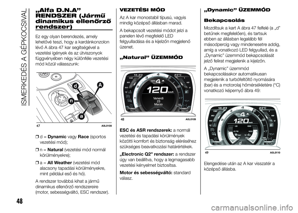 Alfa Romeo 4C 2015 Kezelési és karbantartási útmutató (in Hungarian) „Alfa D.N.A”
RENDSZER (Jármű
dinamikus ellenőrző
rendszer)
Ez egy olyan berendezés, amely
lehetővé teszi, hogy a kardánkonzolon
lévő A ábra 47 kar segítségével a
vezetési igények Alfa Romeo 4C 2015 Kezelési és karbantartási útmutató (in Hungarian) „Alfa D.N.A”
RENDSZER (Jármű
dinamikus ellenőrző
rendszer)
Ez egy olyan berendezés, amely
lehetővé teszi, hogy a kardánkonzolon
lévő A ábra 47 kar segítségével a
vezetési igények