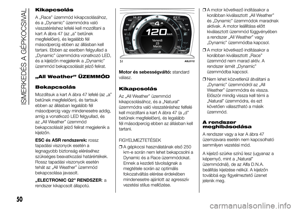 Alfa Romeo 4C 2015 Kezelési és karbantartási útmutató (in Hungarian) Kikapcsolás
A „Race” üzemmód kikapcsolásához,
és a „Dynamic” üzemmódra való
visszatéréshez lefelé kell mozdítani a
kart A ábra 47 (az „a” betűnek
megfelelően), és legaláb Alfa Romeo 4C 2015 Kezelési és karbantartási útmutató (in Hungarian) Kikapcsolás
A „Race” üzemmód kikapcsolásához,
és a „Dynamic” üzemmódra való
visszatéréshez lefelé kell mozdítani a
kart A ábra 47 (az „a” betűnek
megfelelően), és legaláb