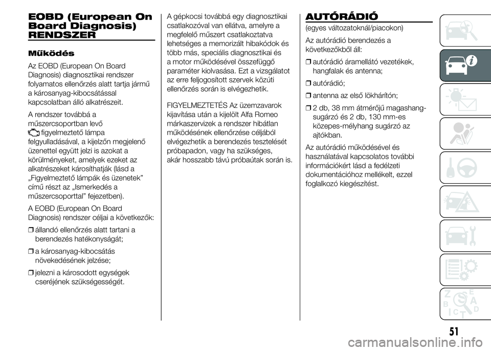 Alfa Romeo 4C 2015  Kezelési és karbantartási útmutató (in Hungarian) EOBD (European On
Board Diagnosis)
RENDSZER
Működés
Az EOBD (European On Board
Diagnosis) diagnosztikai rendszer
folyamatos ellenőrzés alatt tartja jármű
a károsanyag-kibocsátással
kapcsolat