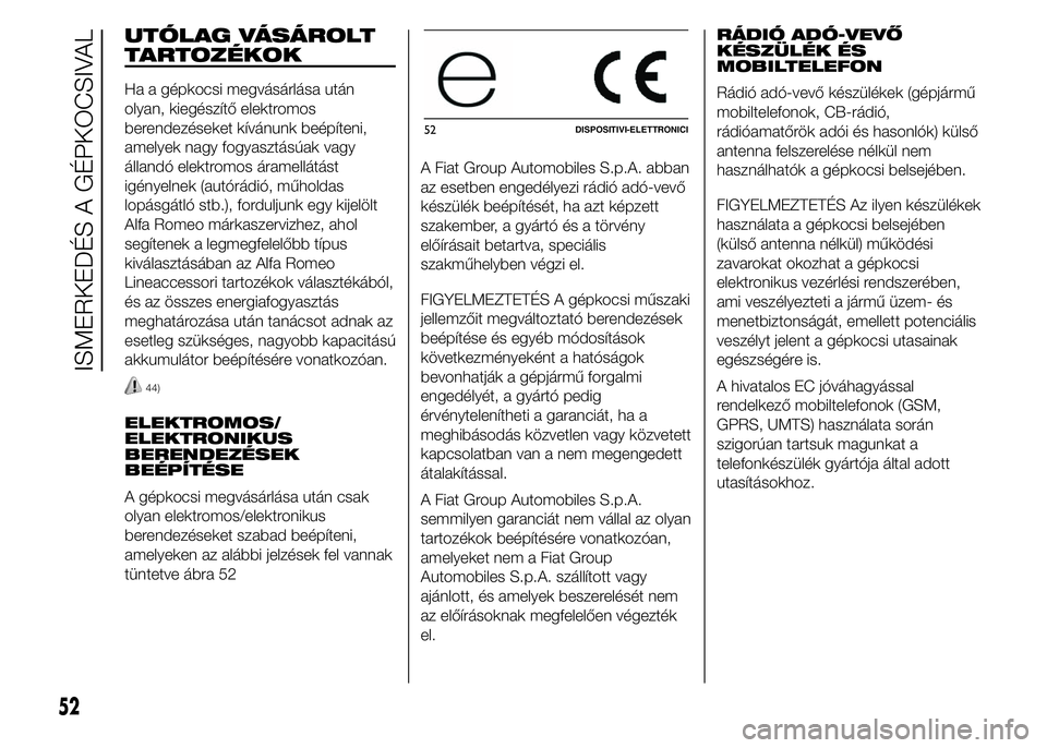 Alfa Romeo 4C 2015 Kezelési és karbantartási útmutató (in Hungarian) UTÓLAG VÁSÁROLT
TARTOZÉKOK
Ha a gépkocsi megvásárlása után
olyan, kiegészítő elektromos
berendezéseket kívánunk beépíteni,
amelyek nagy fogyasztásúak vagy
állandó elektromos áram Alfa Romeo 4C 2015 Kezelési és karbantartási útmutató (in Hungarian) UTÓLAG VÁSÁROLT
TARTOZÉKOK
Ha a gépkocsi megvásárlása után
olyan, kiegészítő elektromos
berendezéseket kívánunk beépíteni,
amelyek nagy fogyasztásúak vagy
állandó elektromos áram