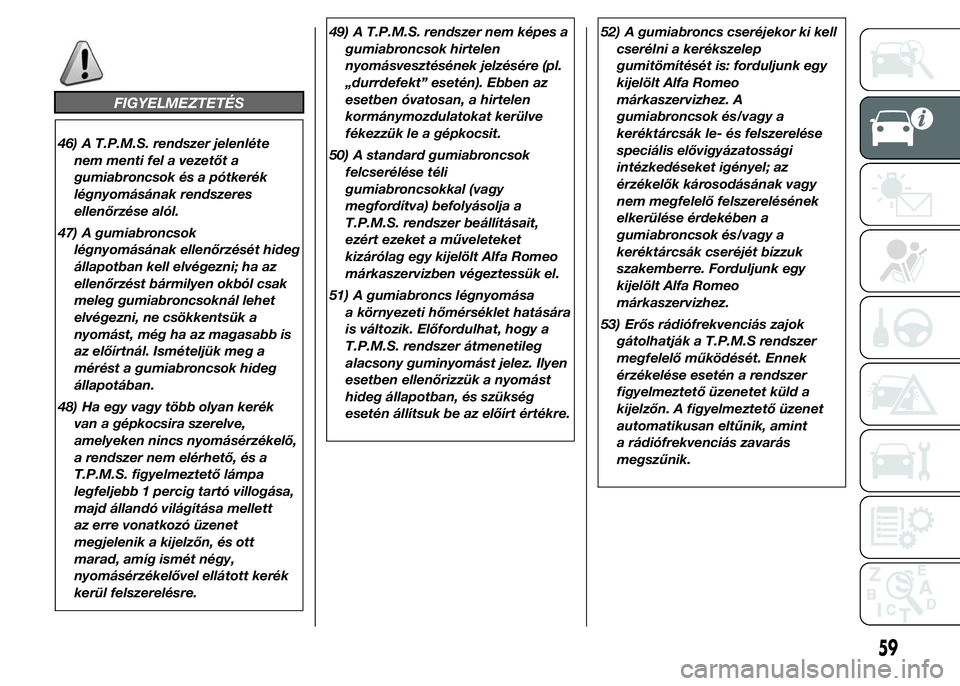 Alfa Romeo 4C 2015  Kezelési és karbantartási útmutató (in Hungarian) FIGYELMEZTETÉS
46) A T.P.M.S. rendszer jelenléte
nem menti fel a vezetőt a
gumiabroncsok és a pótkerék
légnyomásának rendszeres
ellenőrzése alól.
47) A gumiabroncsok
légnyomásának ellen