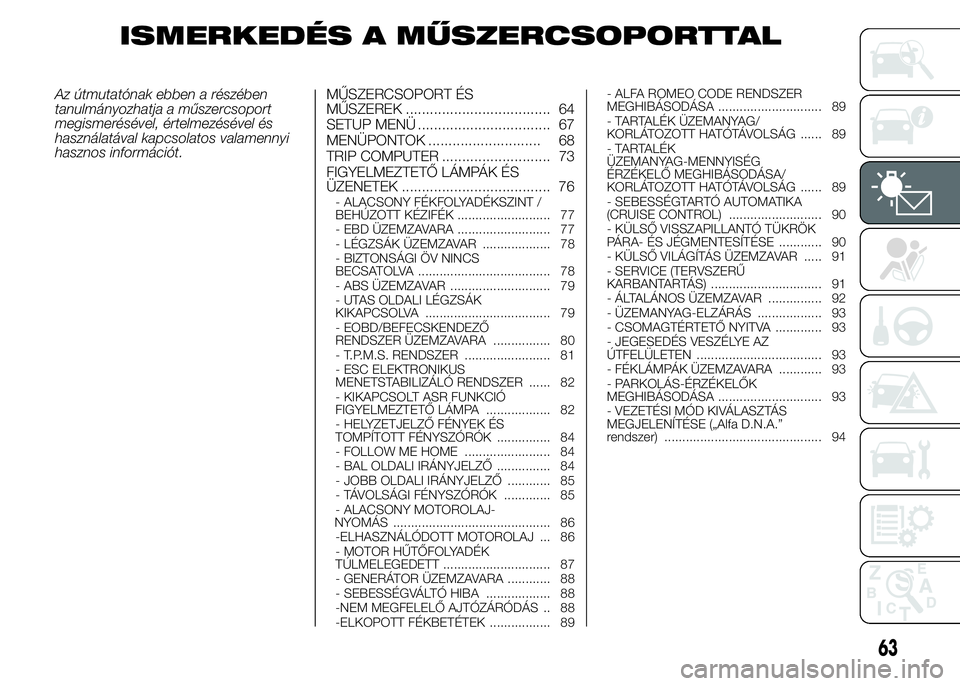 Alfa Romeo 4C 2015 Kezelési és karbantartási útmutató (in Hungarian) ISMERKEDÉS A MŰSZERCSOPORTTAL
Az útmutatónak ebben a részében
tanulmányozhatja a műszercsoport
megismerésével, értelmezésével és
használatával kapcsolatos valamennyi
hasznos informáci Alfa Romeo 4C 2015 Kezelési és karbantartási útmutató (in Hungarian) ISMERKEDÉS A MŰSZERCSOPORTTAL
Az útmutatónak ebben a részében
tanulmányozhatja a műszercsoport
megismerésével, értelmezésével és
használatával kapcsolatos valamennyi
hasznos informáci