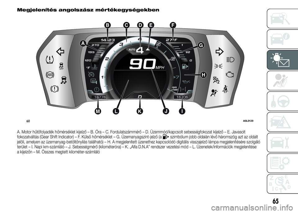 Alfa Romeo 4C 2015 Kezelési és karbantartási útmutató (in Hungarian) Megjelenítés angolszász mértékegységekben
A. Motor hűtőfolyadék hőmérséklet kijelző – B. Óra – C. Fordulatszámmérő – D. Üzemmód/kapcsolt sebességfokozat kijelző – E. Javas Alfa Romeo 4C 2015 Kezelési és karbantartási útmutató (in Hungarian) Megjelenítés angolszász mértékegységekben
A. Motor hűtőfolyadék hőmérséklet kijelző – B. Óra – C. Fordulatszámmérő – D. Üzemmód/kapcsolt sebességfokozat kijelző – E. Javas