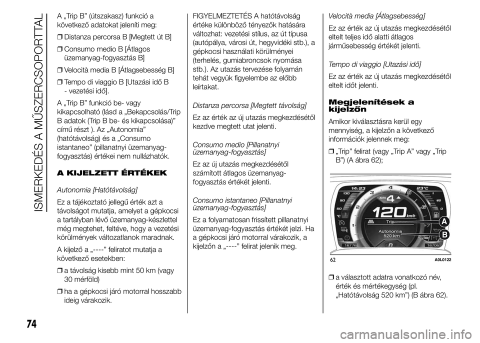 Alfa Romeo 4C 2015  Kezelési és karbantartási útmutató (in Hungarian) A „Trip B” (útszakasz) funkció a
következő adatokat jeleníti meg:
❒Distanza percorsa B [Megtett út B]
❒Consumo medio B [Átlagos
üzemanyag-fogyasztás B]
❒Velocità media B [Átlagseb