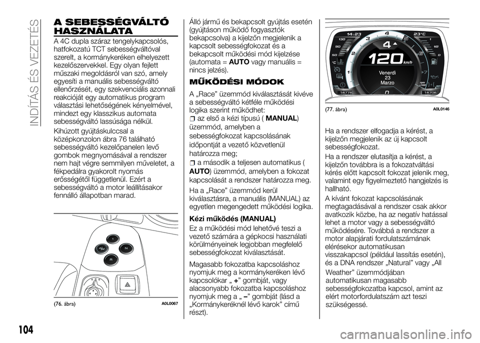 Alfa Romeo 4C 2016  Kezelési és karbantartási útmutató (in Hungarian) A SEBESSÉGVÁLTÓ
HASZNÁLATA
A 4C dupla száraz tengelykapcsolós,
hatfokozatú TCT sebességváltóval
szerelt, a kormánykeréken elhelyezett
kezelőszervekkel. Egy olyan fejlett
műszaki megoldá