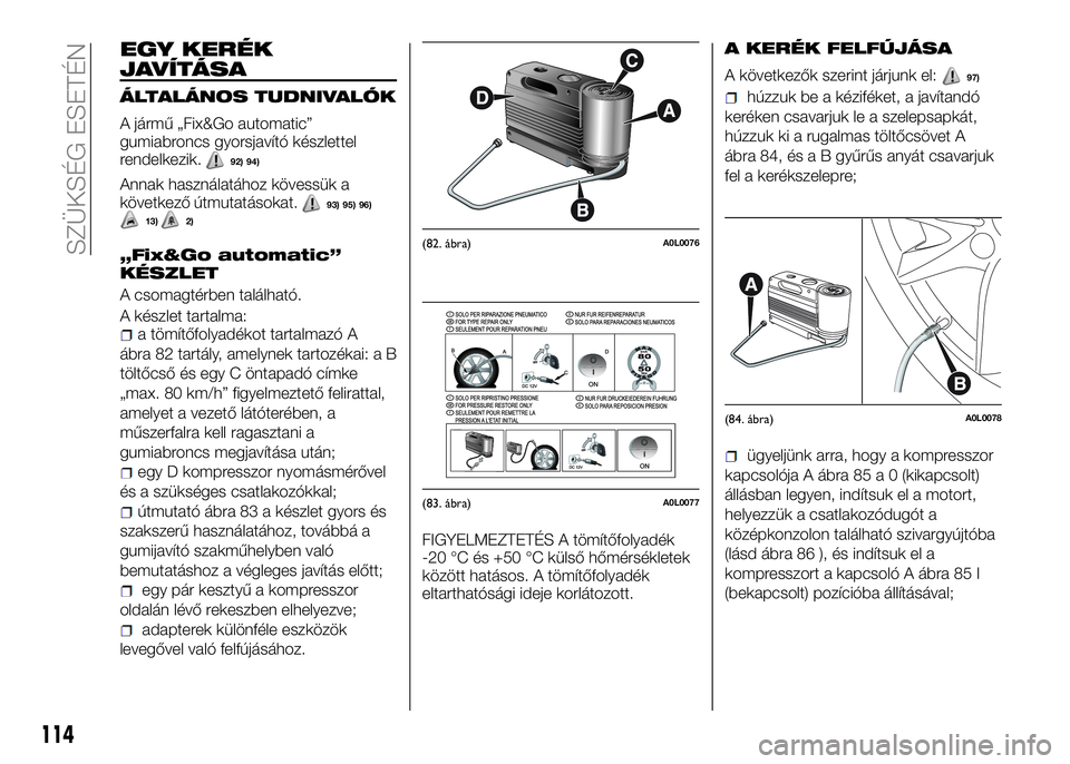 Alfa Romeo 4C 2016  Kezelési és karbantartási útmutató (in Hungarian) EGY KERÉK
JAVÍTÁSA
ÁLTALÁNOS TUDNIVALÓK
A jármű „Fix&Go automatic”
gumiabroncs gyorsjavító készlettel
rendelkezik.
92) 94)
Annak használatához kövessük a
következő útmutatásokat