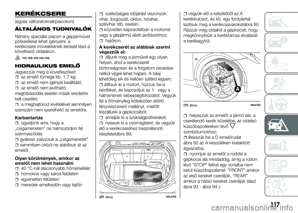 Alfa Romeo 4C 2016  Kezelési és karbantartási útmutató (in Hungarian) KERÉKCSERE
(egyes változatoknál/piacokon)
ÁLTALÁNOS TUDNIVALÓK
Néhány speciális piacon a gépjárművet
pótkerékkel lehet igényelni: a
kerékcsere műveleteinek leírását lásd a
követk