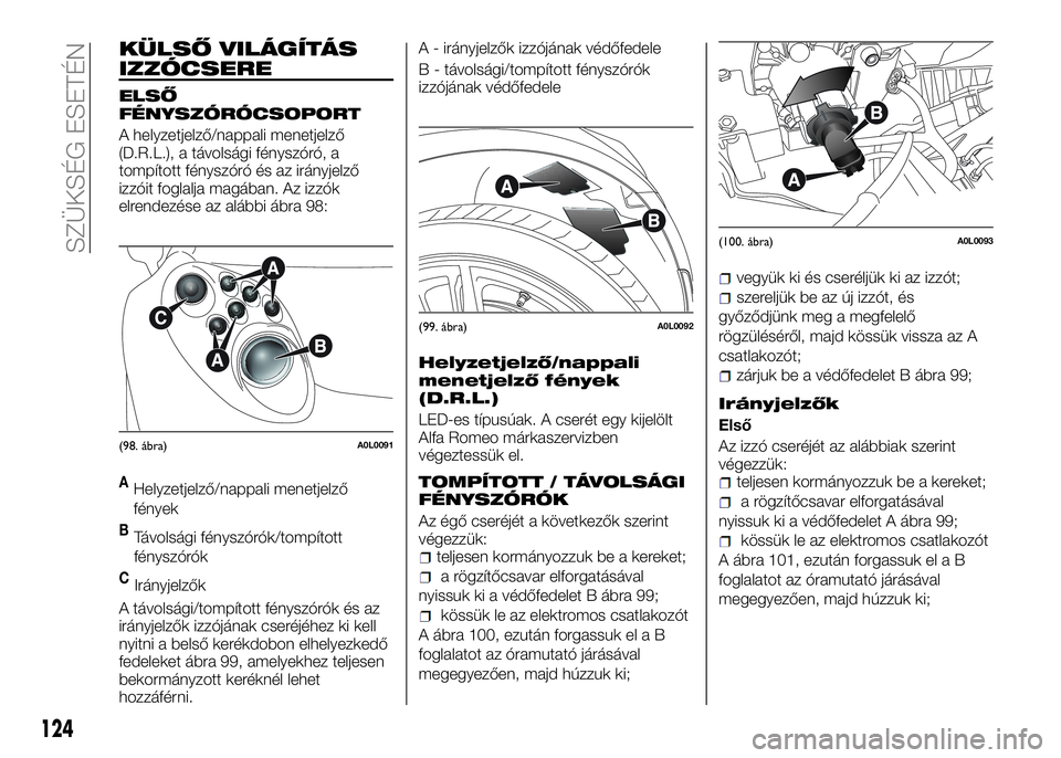 Alfa Romeo 4C 2016  Kezelési és karbantartási útmutató (in Hungarian) KÜLSŐ VILÁGÍTÁS
IZZÓCSERE
ELSŐ
FÉNYSZÓRÓCSOPORT
A helyzetjelző/nappali menetjelző
(D.R.L.), a távolsági fényszóró, a
tompított fényszóró és az irányjelző
izzóit foglalja magá
