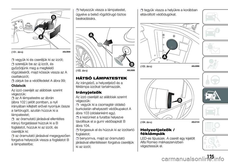 Alfa Romeo 4C 2016  Kezelési és karbantartási útmutató (in Hungarian) vegyük ki és cseréljük ki az izzót;
szereljük be az új izzót, és
győződjünk meg a megfelelő
rögzüléséről, majd kössük vissza az A
csatlakozót;
zárjuk be a védőfedelet A ábra 9