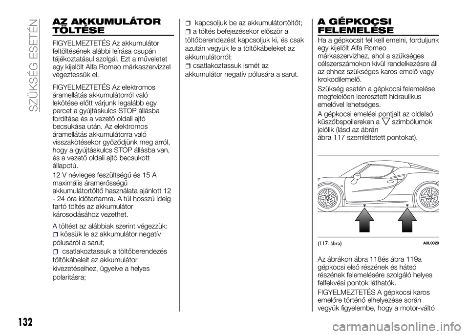 Alfa Romeo 4C 2016  Kezelési és karbantartási útmutató (in Hungarian) AZ AKKUMULÁTOR
TÖLTÉSE
FIGYELMEZTETÉS Az akkumulátor
feltöltésének alábbi leírása csupán
tájékoztatásul szolgál. Ezt a műveletet
egy kijelölt Alfa Romeo márkaszervizzel
végeztessü