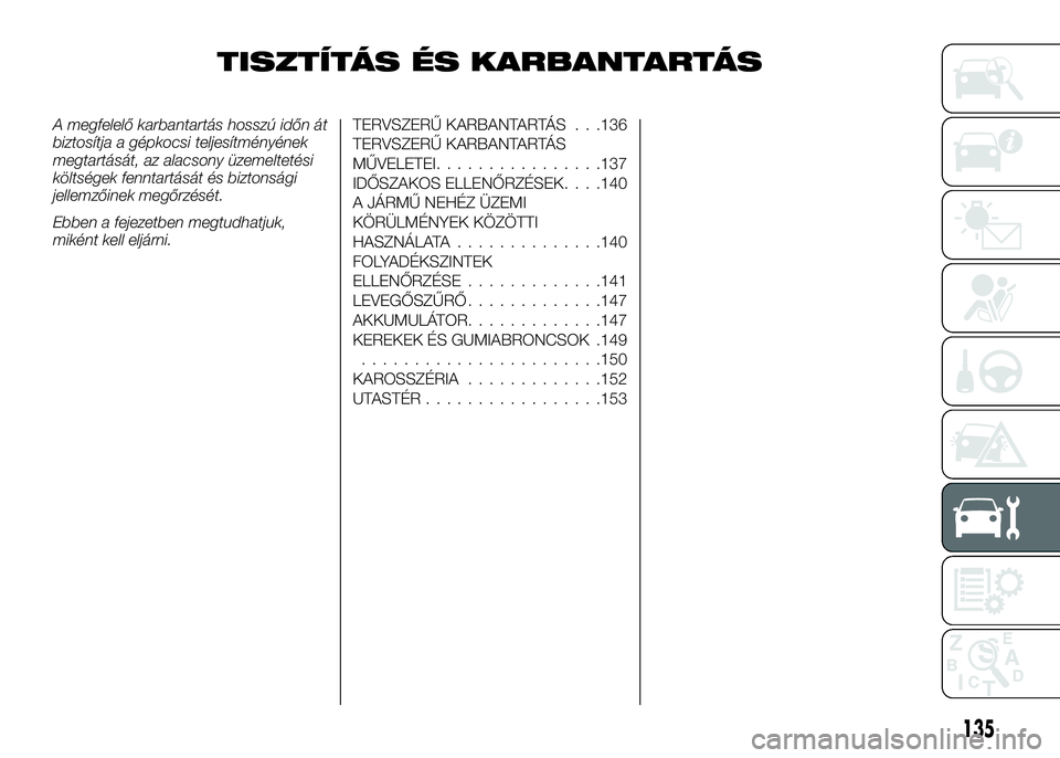 Alfa Romeo 4C 2016  Kezelési és karbantartási útmutató (in Hungarian) TISZTÍTÁS ÉS KARBANTARTÁS
A megfelelő karbantartás hosszú időn át
biztosítja a gépkocsi teljesítményének
megtartását, az alacsony üzemeltetési
költségek fenntartását és biztons