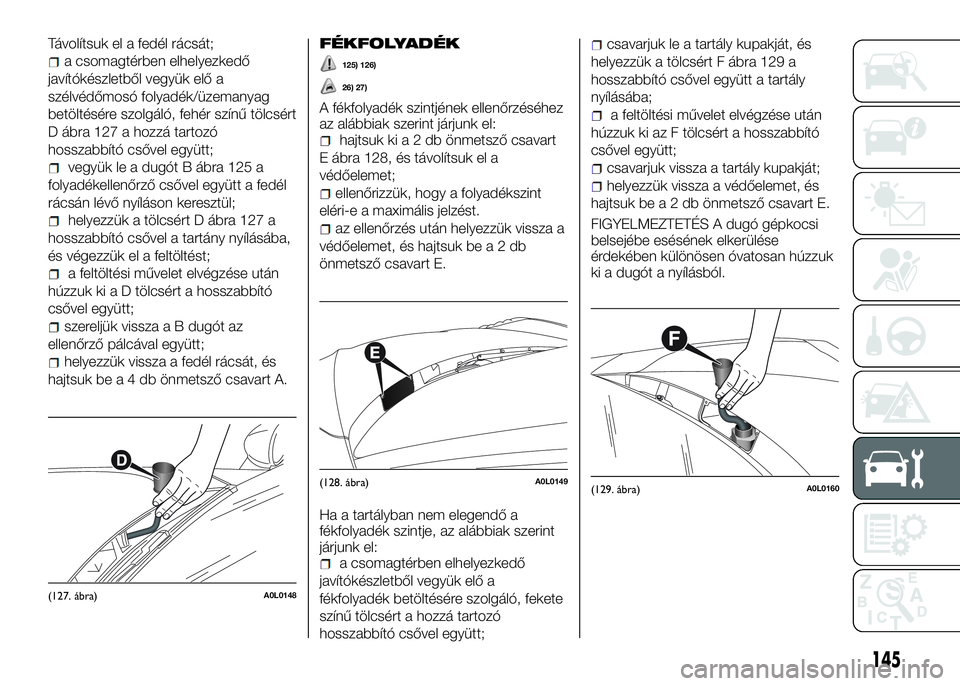 Alfa Romeo 4C 2016  Kezelési és karbantartási útmutató (in Hungarian) Távolítsuk el a fedél rácsát;
a csomagtérben elhelyezkedő
javítókészletből vegyük elő a
szélvédőmosó folyadék/üzemanyag
betöltésére szolgáló, fehér színű tölcsért
D ábra 