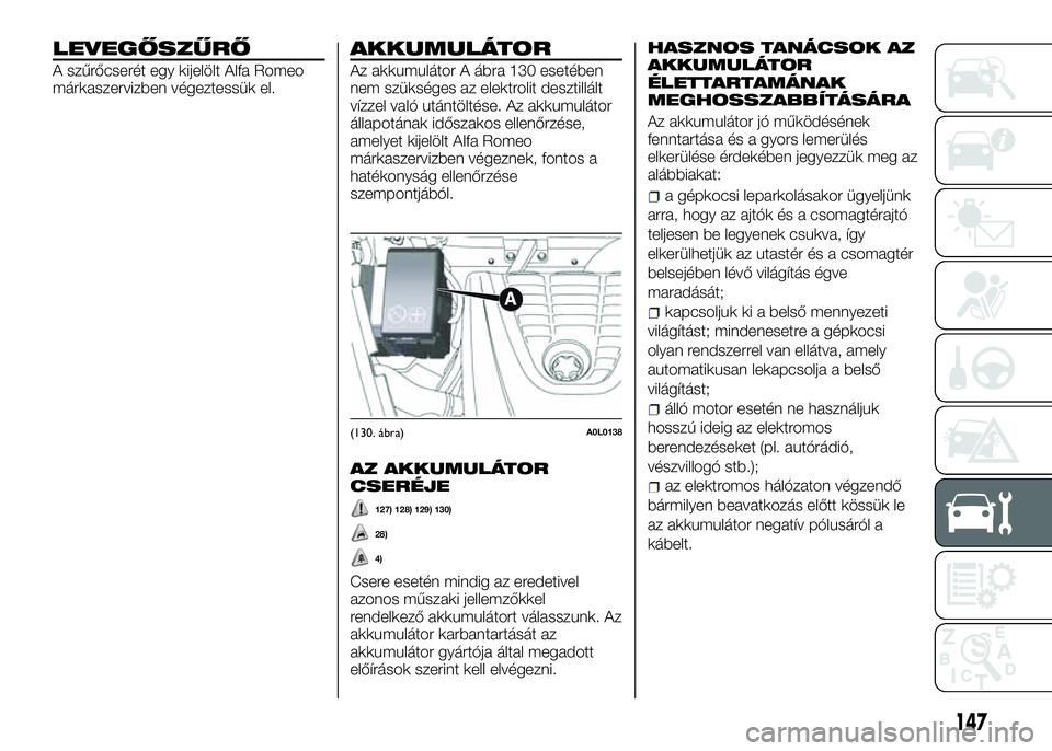 Alfa Romeo 4C 2016  Kezelési és karbantartási útmutató (in Hungarian) LEVEGŐSZŰRŐ
A szűrőcserét egy kijelölt Alfa Romeo
márkaszervizben végeztessük el.
AKKUMULÁTOR
Az akkumulátor A ábra 130 esetében
nem szükséges az elektrolit desztillált
vízzel való 