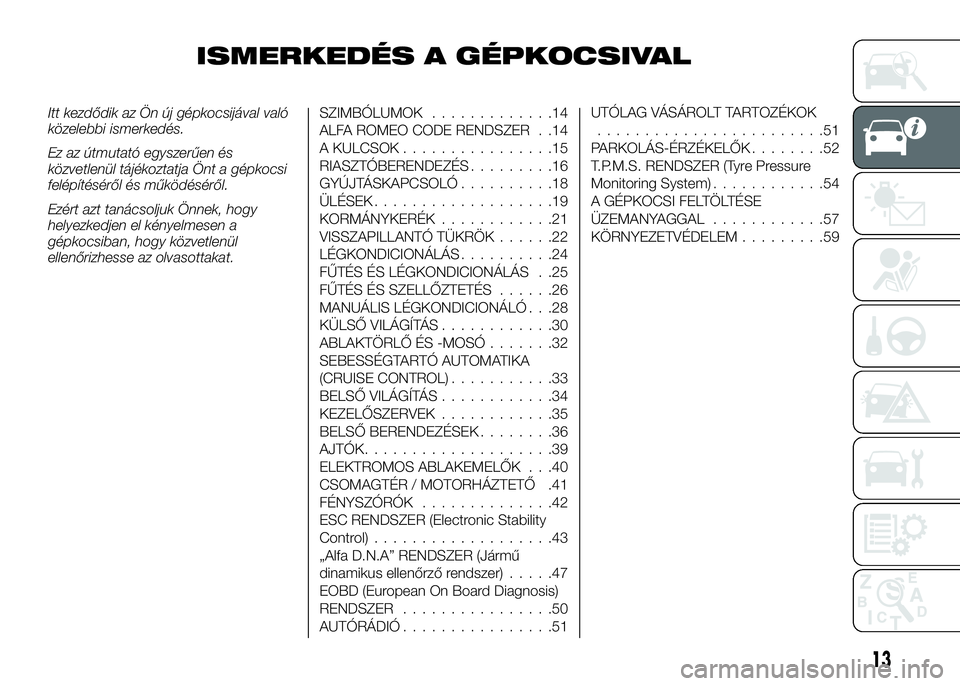 Alfa Romeo 4C 2016  Kezelési és karbantartási útmutató (in Hungarian) ISMERKEDÉS A GÉPKOCSIVAL
Itt kezdődik az Ön új gépkocsijával való
közelebbi ismerkedés.
Ez az útmutató egyszerűen és
közvetlenül tájékoztatja Önt a gépkocsi
felépítéséről és 