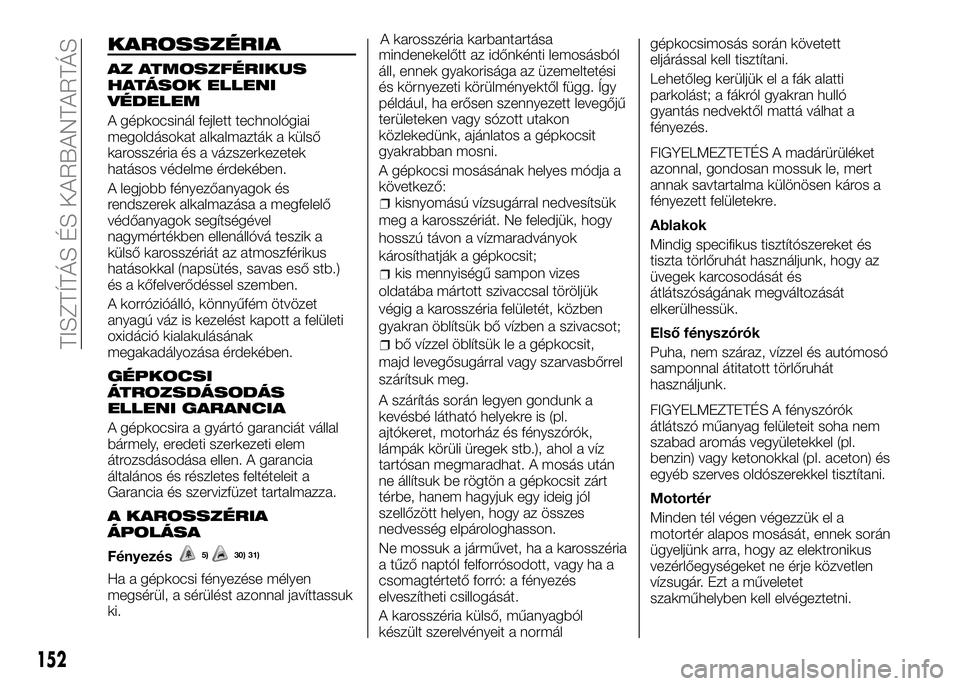 Alfa Romeo 4C 2016 Kezelési és karbantartási útmutató (in Hungarian) KAROSSZÉRIA
AZ ATMOSZFÉRIKUS
HATÁSOK ELLENI
VÉDELEM
A gépkocsinál fejlett technológiai
megoldásokat alkalmazták a külső
karosszéria és a vázszerkezetek
hatásos védelme érdekében.
A l Alfa Romeo 4C 2016 Kezelési és karbantartási útmutató (in Hungarian) KAROSSZÉRIA
AZ ATMOSZFÉRIKUS
HATÁSOK ELLENI
VÉDELEM
A gépkocsinál fejlett technológiai
megoldásokat alkalmazták a külső
karosszéria és a vázszerkezetek
hatásos védelme érdekében.
A l