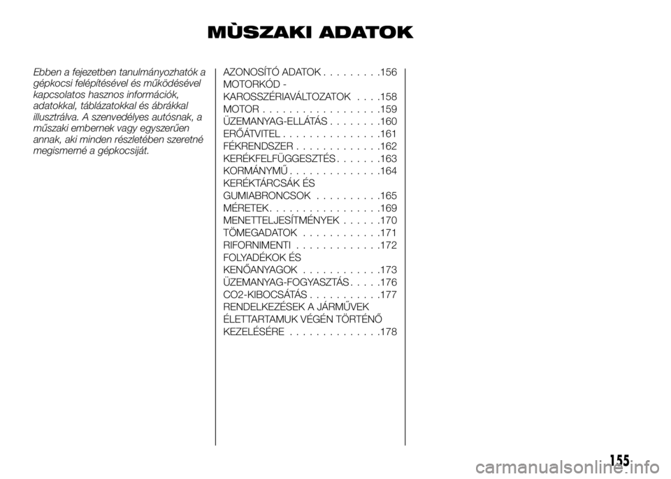 Alfa Romeo 4C 2016 Kezelési és karbantartási útmutató (in Hungarian) MÙSZAKI ADATOK
Ebben a fejezetben tanulmányozhatók a
gépkocsi felépítésével és működésével
kapcsolatos hasznos információk,
adatokkal, táblázatokkal és ábrákkal
illusztrálva. A sz Alfa Romeo 4C 2016 Kezelési és karbantartási útmutató (in Hungarian) MÙSZAKI ADATOK
Ebben a fejezetben tanulmányozhatók a
gépkocsi felépítésével és működésével
kapcsolatos hasznos információk,
adatokkal, táblázatokkal és ábrákkal
illusztrálva. A sz