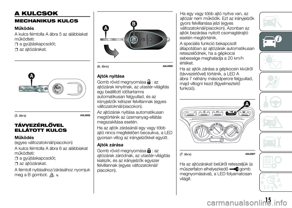 Alfa Romeo 4C 2016  Kezelési és karbantartási útmutató (in Hungarian) A KULCSOK
MECHANIKUS KULCS
Működés
A kulcs fémtolla A ábra 5 az alábbiakat
működteti:
a gyújtáskapcsolót;
az ajtózárakat.
TÁVVEZÉRLŐVEL
ELLÁTOTT KULCS
Működés
(egyes változatokná