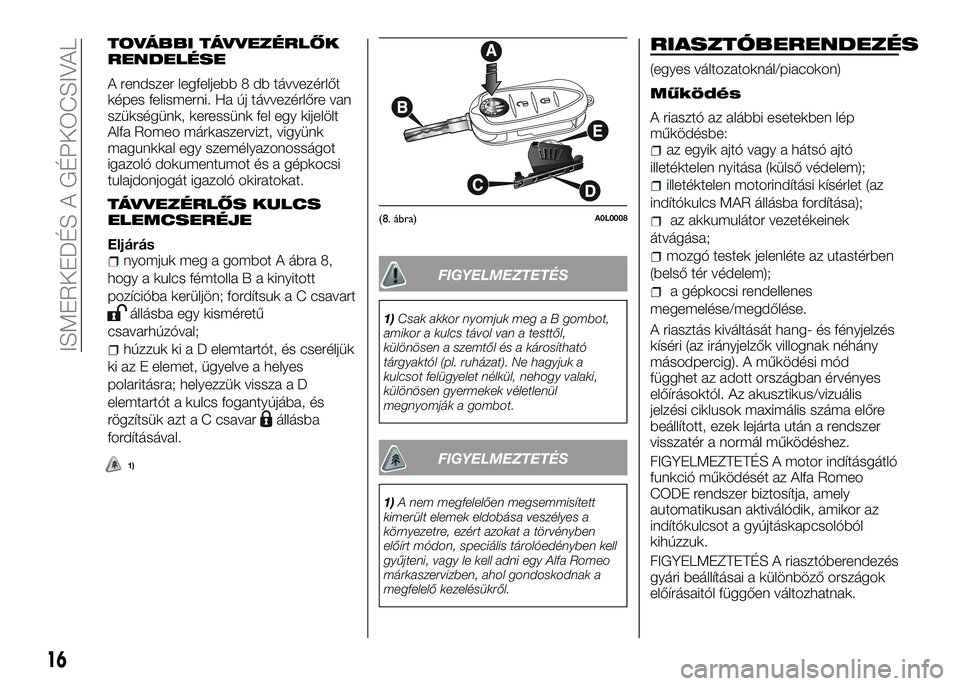 Alfa Romeo 4C 2016  Kezelési és karbantartási útmutató (in Hungarian) TOVÁBBI TÁVVEZÉRLŐK
RENDELÉSE
A rendszer legfeljebb 8 db távvezérlőt
képes felismerni. Ha új távvezérlőre van
szükségünk, keressünk fel egy kijelölt
Alfa Romeo márkaszervizt, vigyü
