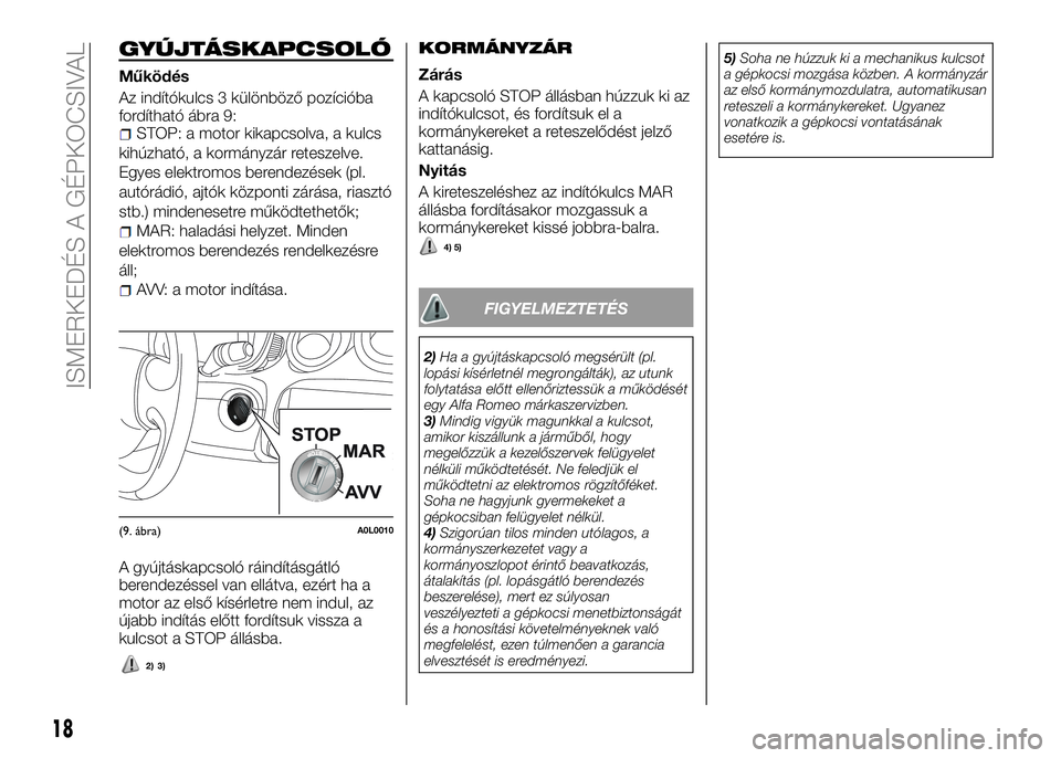 Alfa Romeo 4C 2016  Kezelési és karbantartási útmutató (in Hungarian) GYÚJTÁSKAPCSOLÓ
Működés
Az indítókulcs 3 különböző pozícióba
fordítható ábra 9:
STOP: a motor kikapcsolva, a kulcs
kihúzható, a kormányzár reteszelve.
Egyes elektromos berendezés