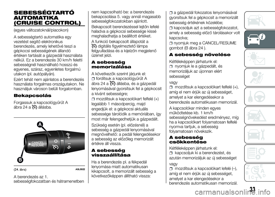 Alfa Romeo 4C 2016  Kezelési és karbantartási útmutató (in Hungarian) SEBESSÉGTARTÓ
AUTOMATIKA
(CRUISE CONTROL)
(egyes változatoknál/piacokon)
A sebességtartó automatika egy
vezetést segítő elektronikus
berendezés, amely lehetővé teszi a
gépkocsi sebesség