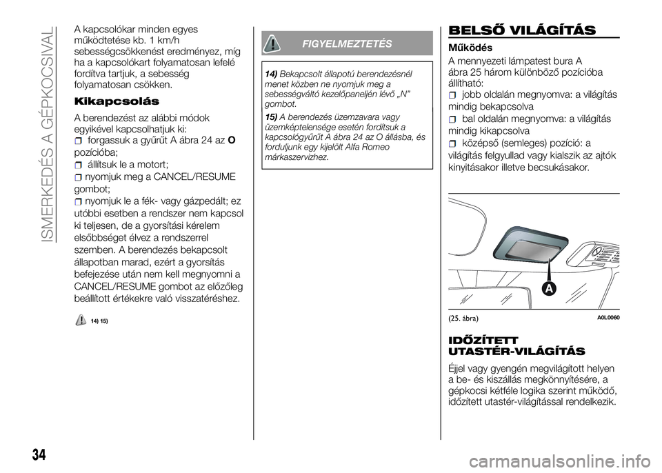 Alfa Romeo 4C 2016  Kezelési és karbantartási útmutató (in Hungarian) A kapcsolókar minden egyes
működtetése kb. 1 km/h
sebességcsökkenést eredményez, míg
ha a kapcsolókart folyamatosan lefelé
fordítva tartjuk, a sebesség
folyamatosan csökken.
Kikapcsolás