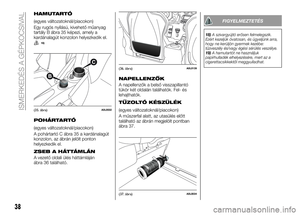 Alfa Romeo 4C 2016  Kezelési és karbantartási útmutató (in Hungarian) HAMUTARTÓ
(egyes változatoknál/piacokon)
Egy rugós nyílású, kivehető műanyag
tartály B ábra 35 képezi, amely a
kardánalagút konzolon helyezkedik el.
19)
POHÁRTARTÓ
(egyes változatokn�