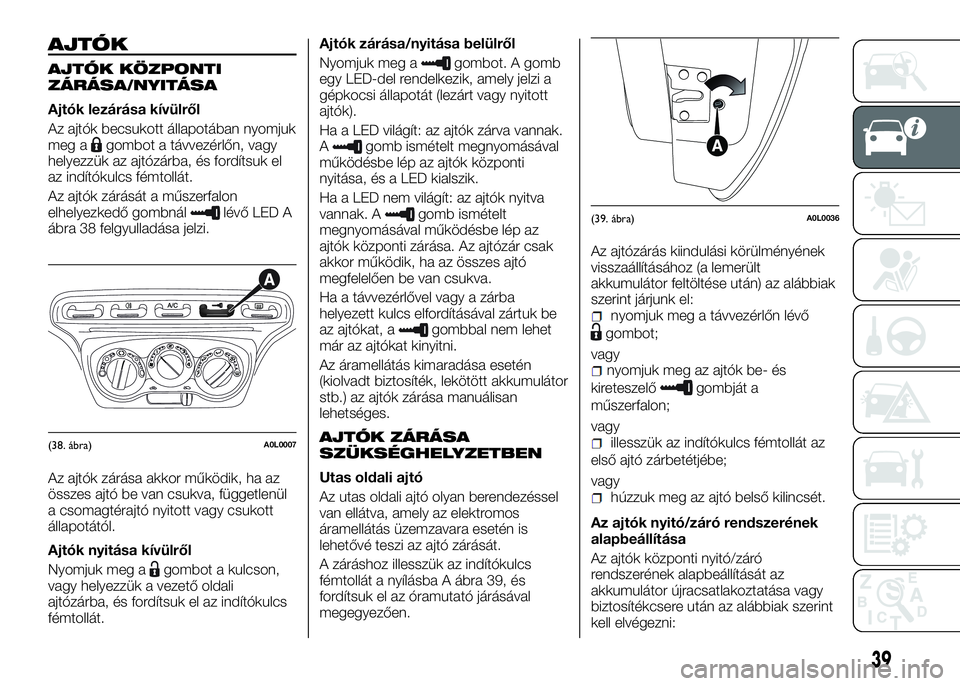 Alfa Romeo 4C 2016  Kezelési és karbantartási útmutató (in Hungarian) AJTÓK
AJTÓK KÖZPONTI
ZÁRÁSA/NYITÁSA
Ajtók lezárása kívülről
Az ajtók becsukott állapotában nyomjuk
meg a
gombot a távvezérlőn, vagy
helyezzük az ajtózárba, és fordítsuk el
az in