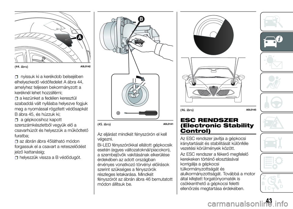 Alfa Romeo 4C 2016  Kezelési és karbantartási útmutató (in Hungarian) nyissuk ki a kerékdob belsejében
elhelyezkedő védőfedelet A ábra 44,
amelyhez teljesen bekormányzott a
keréknél lehet hozzáférni;
a kezünket a fedélen keresztül
szabaddá vált nyílásb