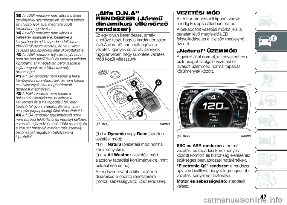 Alfa Romeo 4C 2016  Kezelési és karbantartási útmutató (in Hungarian) 38)Az ASR rendszer nem képes a fizika
törvényeivel szembeszállni, és nem képes
az útviszonyok által meghatározott
tapadást megnövelni.
39)Az ASR rendszer nem képes a
balesetek elkerülés