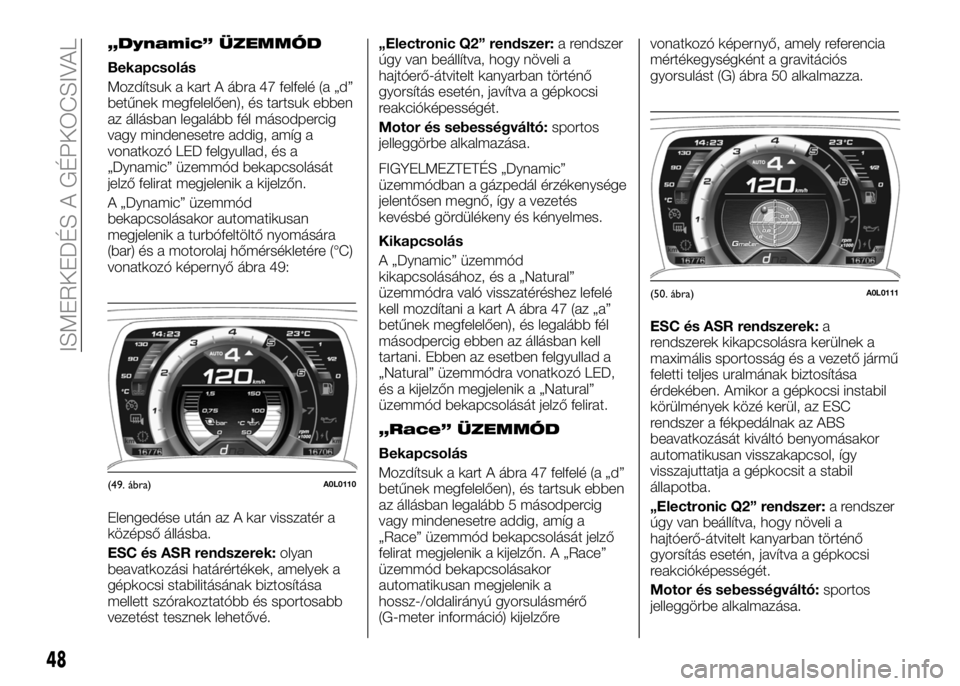 Alfa Romeo 4C 2016  Kezelési és karbantartási útmutató (in Hungarian) „Dynamic” ÜZEMMÓD
Bekapcsolás
Mozdítsuk a kart A ábra 47 felfelé (a „d”
betűnek megfelelően), és tartsuk ebben
az állásban legalább fél másodpercig
vagy mindenesetre addig, amíg