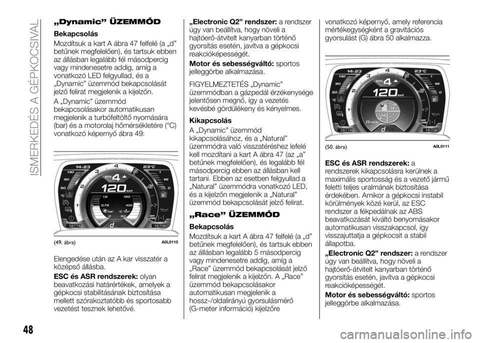 Alfa Romeo 4C 2016 Kezelési és karbantartási útmutató (in Hungarian) „Dynamic” ÜZEMMÓD
Bekapcsolás
Mozdítsuk a kart A ábra 47 felfelé (a „d”
betűnek megfelelően), és tartsuk ebben
az állásban legalább fél másodpercig
vagy mindenesetre addig, amíg Alfa Romeo 4C 2016 Kezelési és karbantartási útmutató (in Hungarian) „Dynamic” ÜZEMMÓD
Bekapcsolás
Mozdítsuk a kart A ábra 47 felfelé (a „d”
betűnek megfelelően), és tartsuk ebben
az állásban legalább fél másodpercig
vagy mindenesetre addig, amíg