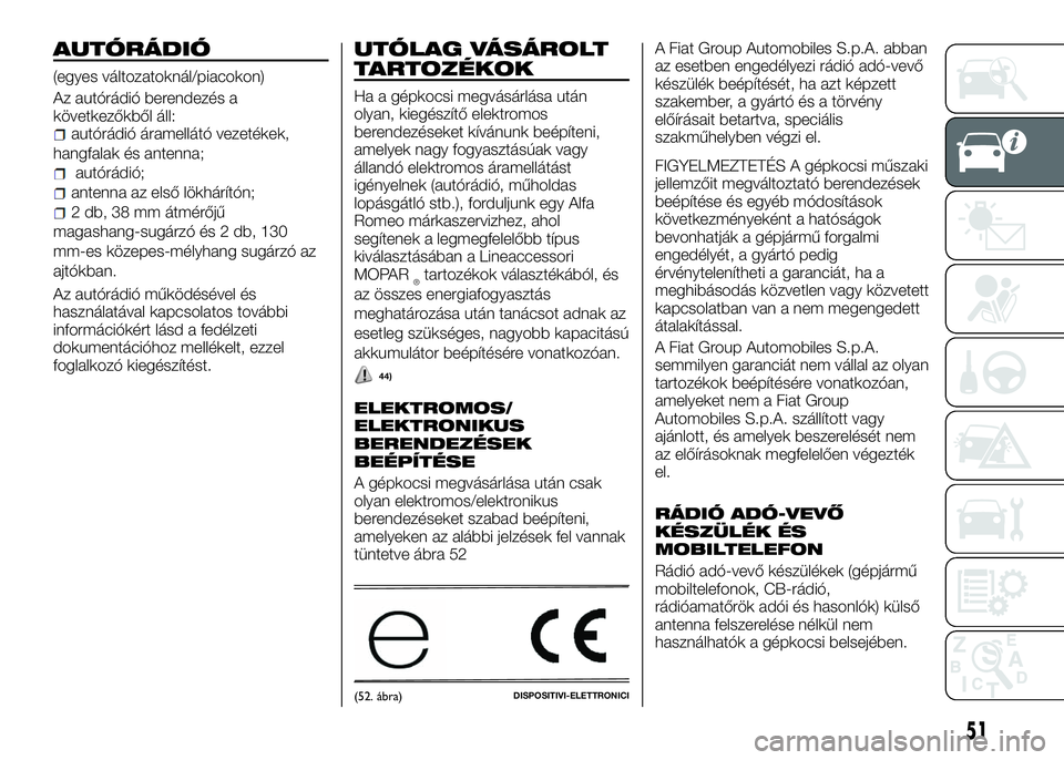 Alfa Romeo 4C 2016 Kezelési és karbantartási útmutató (in Hungarian) AUTÓRÁDIÓ
(egyes változatoknál/piacokon)
Az autórádió berendezés a
következőkből áll:
autórádió áramellátó vezetékek,
hangfalak és antenna;
autórádió;
antenna az első lökhár Alfa Romeo 4C 2016 Kezelési és karbantartási útmutató (in Hungarian) AUTÓRÁDIÓ
(egyes változatoknál/piacokon)
Az autórádió berendezés a
következőkből áll:
autórádió áramellátó vezetékek,
hangfalak és antenna;
autórádió;
antenna az első lökhár