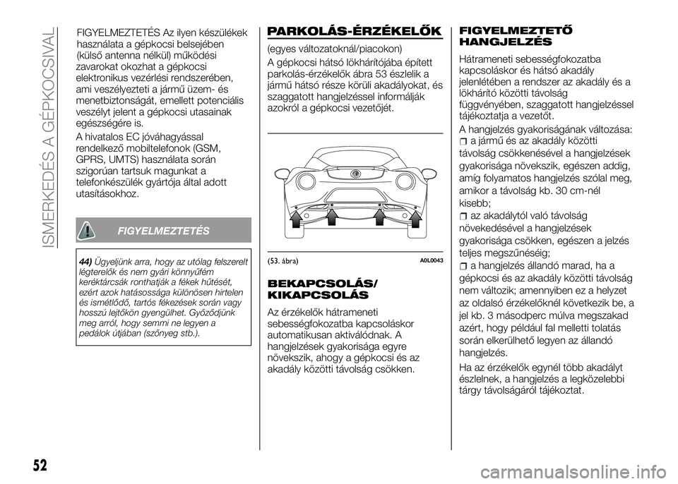 Alfa Romeo 4C 2016  Kezelési és karbantartási útmutató (in Hungarian) zavarokat okozhat a gépkocsi
elektronikus vezérlési rendszerében,
ami veszélyezteti a jármű üzem- és
menetbiztonságát, emellett potenciális
veszélyt jelent a gépkocsi utasainak
egészsé