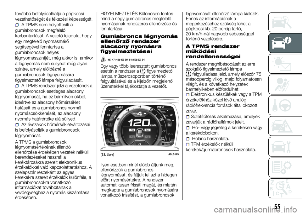 Alfa Romeo 4C 2016  Kezelési és karbantartási útmutató (in Hungarian) továbbá befolyásolhatja a gépkocsi
vezethetőségét és fékezési képességét.
A TPMS nem helyettesíti a
gumiabroncsok megfelelő
karbantartását. A vezető feladata, hogy
egy megfelelő nyo