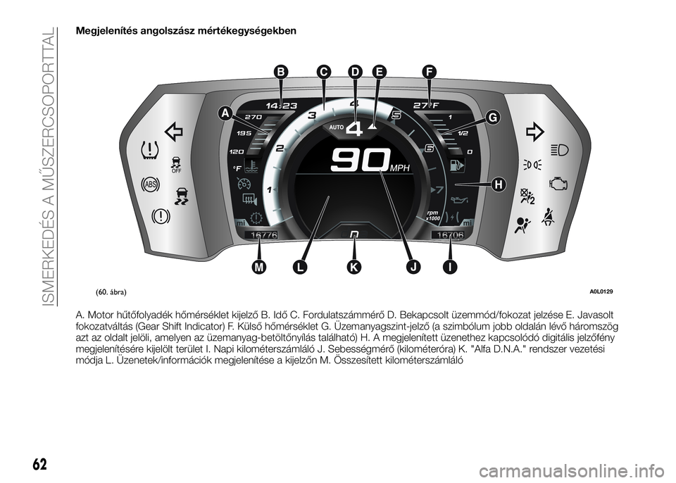 Alfa Romeo 4C 2016 Kezelési és karbantartási útmutató (in Hungarian) Megjelenítés angolszász mértékegységekben
A. Motor hűtőfolyadék hőmérséklet kijelző B. Idő C. Fordulatszámmérő D. Bekapcsolt üzemmód/fokozat jelzése E. Javasolt
fokozatváltás (Ge Alfa Romeo 4C 2016 Kezelési és karbantartási útmutató (in Hungarian) Megjelenítés angolszász mértékegységekben
A. Motor hűtőfolyadék hőmérséklet kijelző B. Idő C. Fordulatszámmérő D. Bekapcsolt üzemmód/fokozat jelzése E. Javasolt
fokozatváltás (Ge
