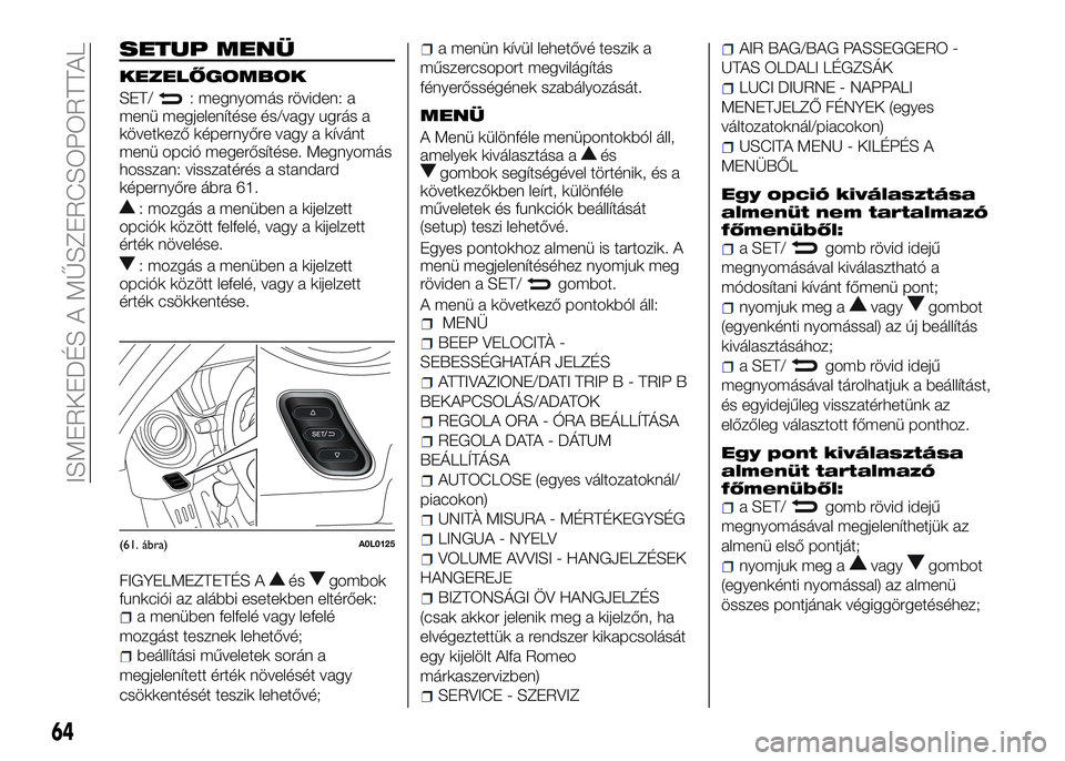 Alfa Romeo 4C 2016 Kezelési és karbantartási útmutató (in Hungarian) SETUP MENÜ
KEZELŐGOMBOK
SET/: megnyomás röviden: a
menü megjelenítése és/vagy ugrás a
következő képernyőre vagy a kívánt
menü opció megerősítése. Megnyomás
hosszan: visszatérés Alfa Romeo 4C 2016 Kezelési és karbantartási útmutató (in Hungarian) SETUP MENÜ
KEZELŐGOMBOK
SET/: megnyomás röviden: a
menü megjelenítése és/vagy ugrás a
következő képernyőre vagy a kívánt
menü opció megerősítése. Megnyomás
hosszan: visszatérés