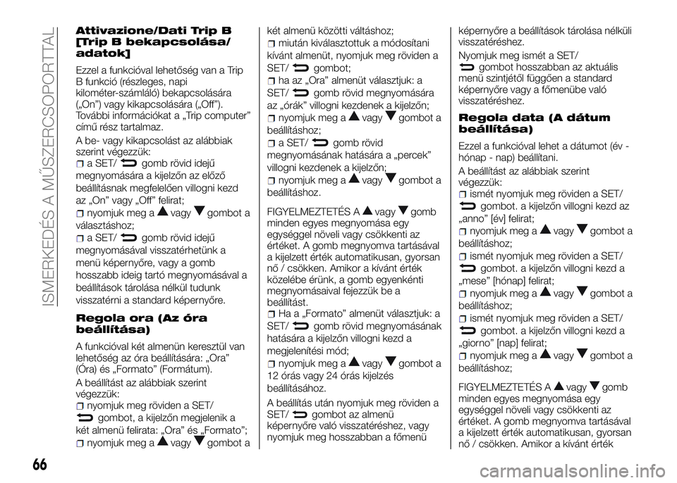 Alfa Romeo 4C 2016  Kezelési és karbantartási útmutató (in Hungarian) Attivazione/Dati Trip B
[Trip B bekapcsolása/
adatok]
Ezzel a funkcióval lehetőség van a Trip
B funkció (részleges, napi
kilométer-számláló) bekapcsolására
(„On”) vagy kikapcsolására