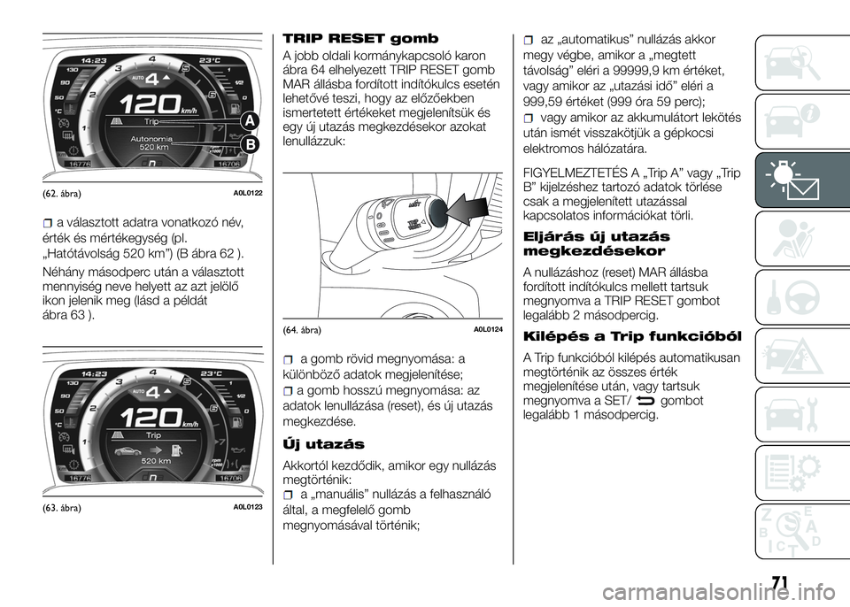Alfa Romeo 4C 2016  Kezelési és karbantartási útmutató (in Hungarian) a választott adatra vonatkozó név,
érték és mértékegység (pl.
„Hatótávolság 520 km”) (B ábra 62 ).
Néhány másodperc után a választott
mennyiség neve helyett az azt jelölő
ikon