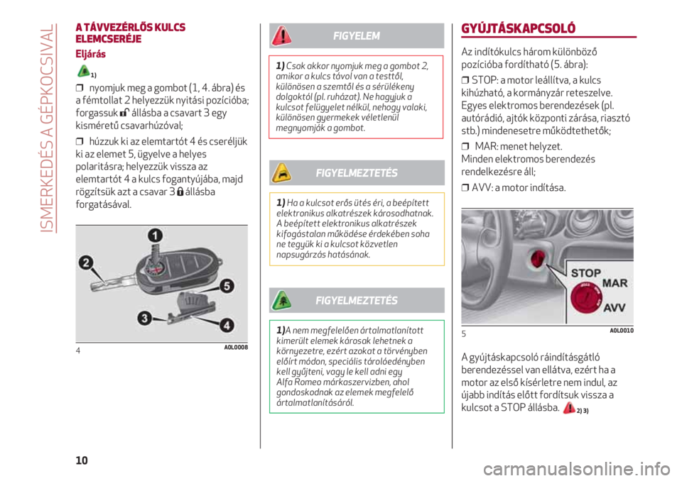 Alfa Romeo 4C 2020 Kezelési és karbantartási útmutató (in Hungarian) GYÚJTÁSKAPCSOLÓ
Az indítókulcs három különböző
pozícióba fordítható (5. ábra):
❒ STOP: a motor leállítva, a kulcs
kihúzható, a kormányzár reteszelve.
Egyes elektromos berendez Alfa Romeo 4C 2020 Kezelési és karbantartási útmutató (in Hungarian) GYÚJTÁSKAPCSOLÓ
Az indítókulcs három különböző
pozícióba fordítható (5. ábra):
❒ STOP: a motor leállítva, a kulcs
kihúzható, a kormányzár reteszelve.
Egyes elektromos berendez